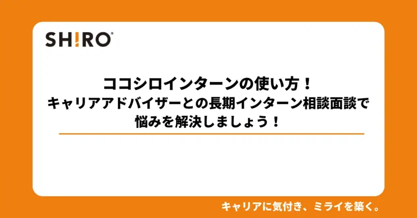 ココシロインターンの使い方!キャリアアドバイザーとの長期インターン相談面談で悩みを解決しましょう!